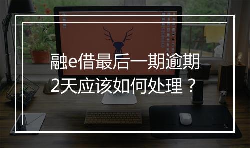 融e借最后一期逾期2天应该如何处理？