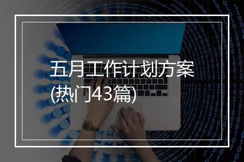五月工作计划方案(热门43篇)