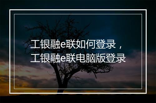 工银融e联如何登录，工银融e联电脑版登录