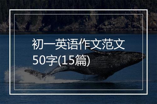 初一英语作文范文50字(15篇)
