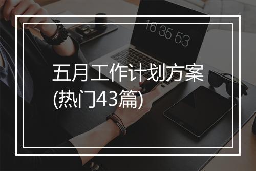 五月工作计划方案(热门43篇)