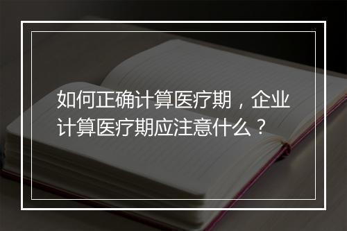 如何正确计算医疗期，企业计算医疗期应注意什么？