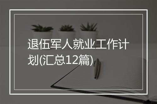 退伍军人就业工作计划(汇总12篇)