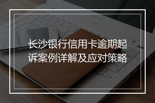 长沙银行信用卡逾期起诉案例详解及应对策略