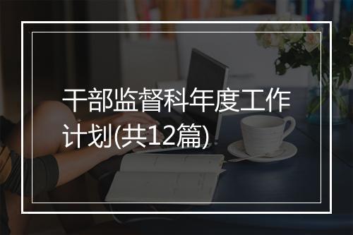 干部监督科年度工作计划(共12篇)