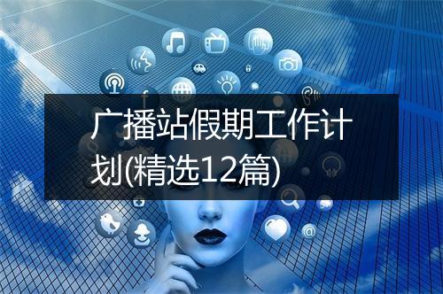 广播站假期工作计划(精选12篇)