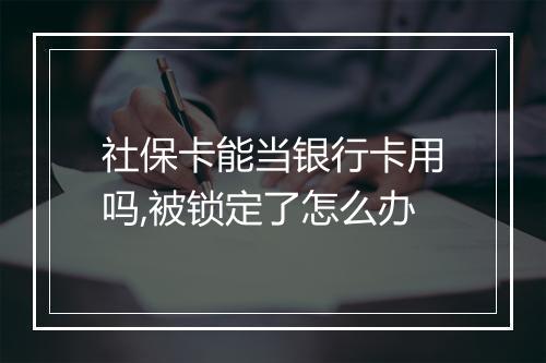 社保卡能当银行卡用吗,被锁定了怎么办