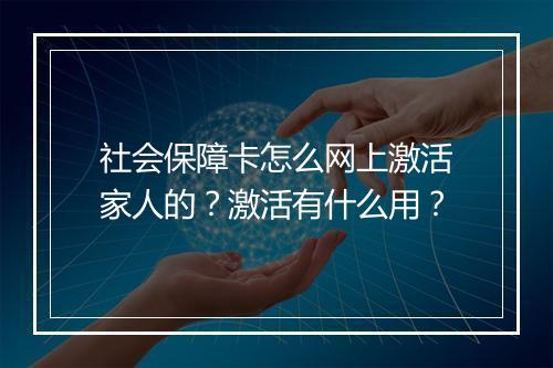 社会保障卡怎么网上激活家人的？激活有什么用？