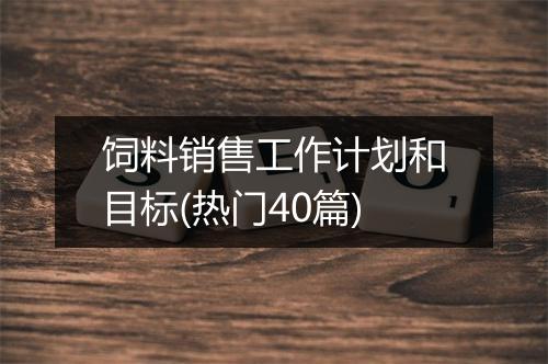 饲料销售工作计划和目标(热门40篇)
