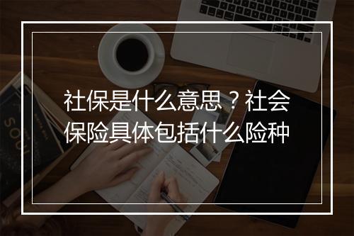 社保是什么意思？社会保险具体包括什么险种