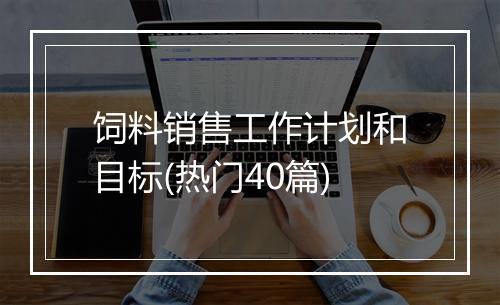 饲料销售工作计划和目标(热门40篇)
