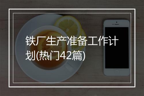 铁厂生产准备工作计划(热门42篇)