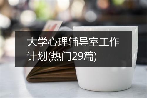 大学心理辅导室工作计划(热门29篇)