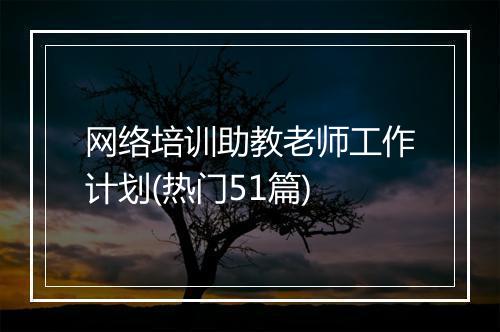 网络培训助教老师工作计划(热门51篇)
