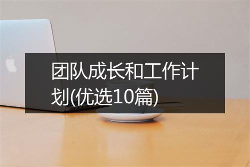 团队成长和工作计划(优选10篇)