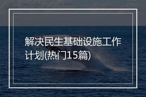解决民生基础设施工作计划(热门15篇)