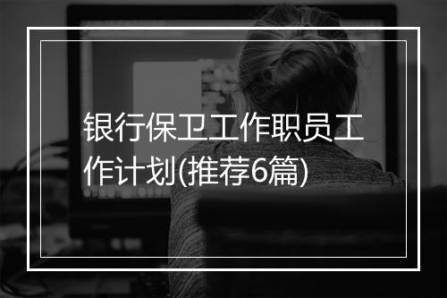 银行保卫工作职员工作计划(推荐6篇)