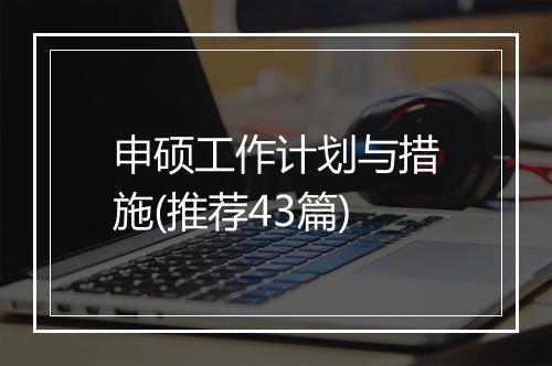 申硕工作计划与措施(推荐43篇)