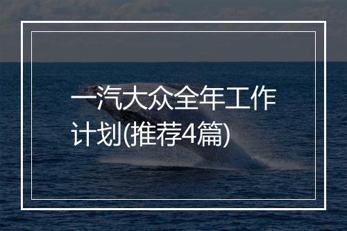 一汽大众全年工作计划(推荐4篇)