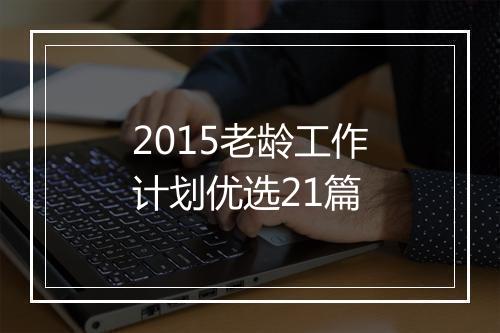 2015老龄工作计划优选21篇