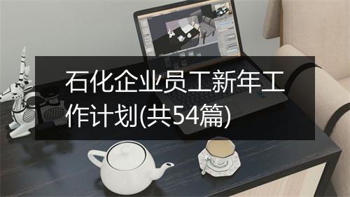 石化企业员工新年工作计划(共54篇)