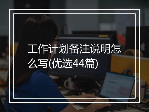 工作计划备注说明怎么写(优选44篇)