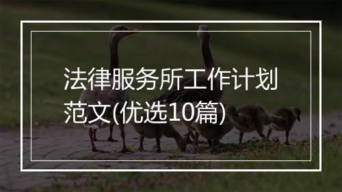 法律服务所工作计划范文(优选10篇)