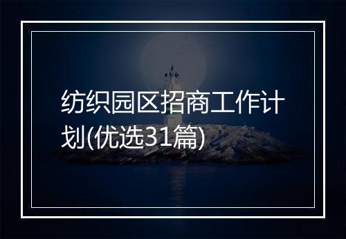 纺织园区招商工作计划(优选31篇)