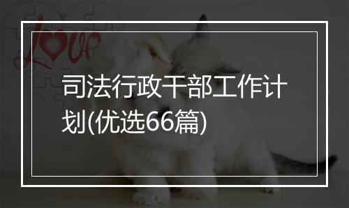 司法行政干部工作计划(优选66篇)