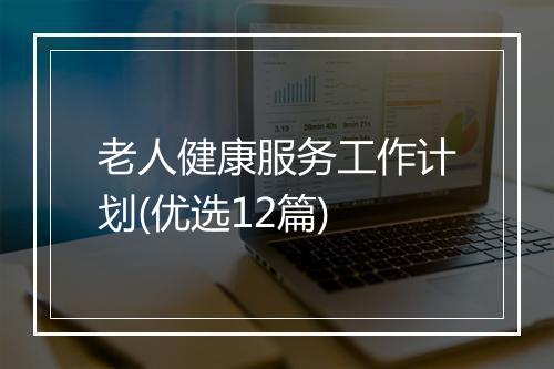 老人健康服务工作计划(优选12篇)