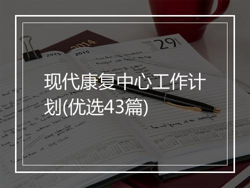 现代康复中心工作计划(优选43篇)
