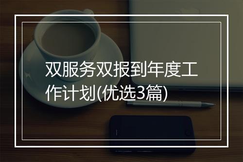 双服务双报到年度工作计划(优选3篇)
