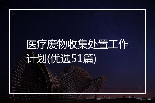 医疗废物收集处置工作计划(优选51篇)