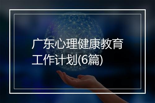 广东心理健康教育工作计划(6篇)