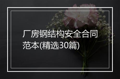 厂房钢结构安全合同范本(精选30篇)