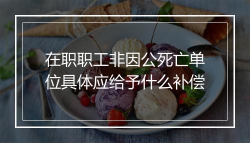 在职职工非因公死亡单位具体应给予什么补偿