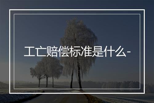 工亡赔偿标准是什么-