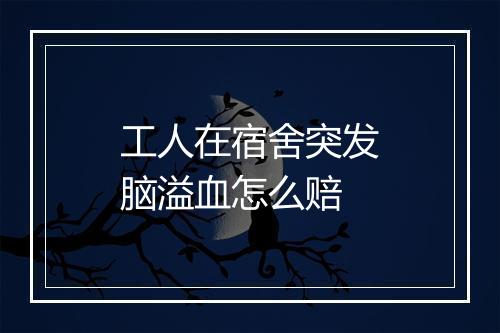工人在宿舍突发脑溢血怎么赔