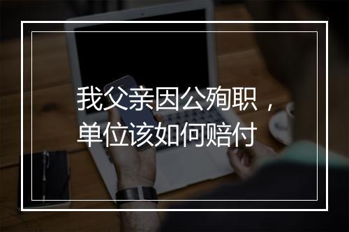 我父亲因公殉职，单位该如何赔付