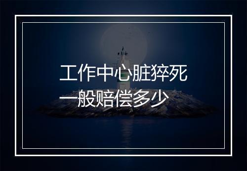 工作中心脏猝死一般赔偿多少