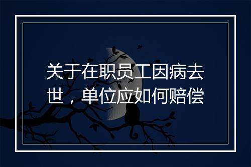 关于在职员工因病去世，单位应如何赔偿