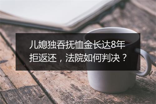 儿媳独吞抚恤金长达8年拒返还，法院如何判决？