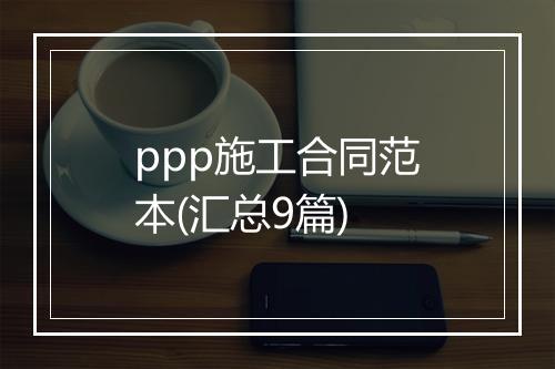 ppp施工合同范本(汇总9篇)