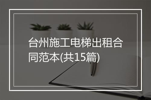 台州施工电梯出租合同范本(共15篇)