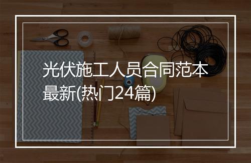 光伏施工人员合同范本最新(热门24篇)