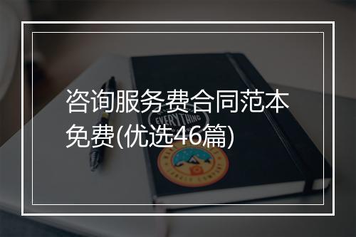 咨询服务费合同范本免费(优选46篇)
