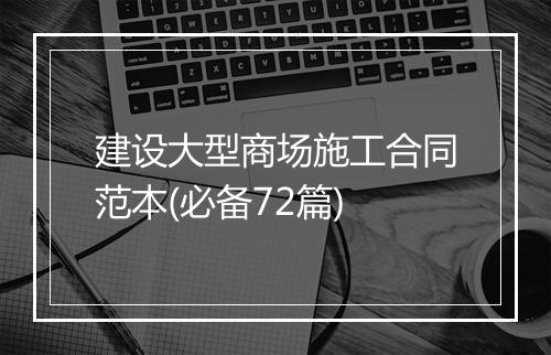 建设大型商场施工合同范本(必备72篇)
