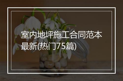 室内地坪施工合同范本最新(热门75篇)