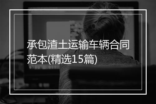 承包渣土运输车辆合同范本(精选15篇)