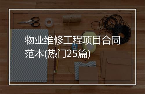 物业维修工程项目合同范本(热门25篇)